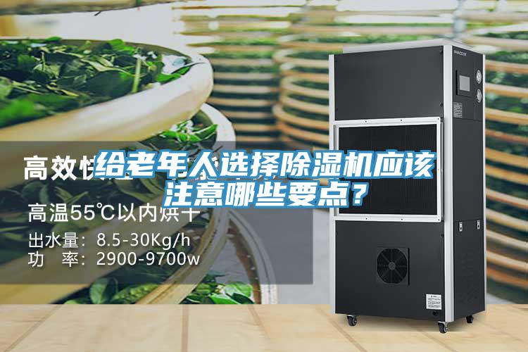 給老年人選擇除濕機(jī)應(yīng)該注意哪些要點(diǎn)？