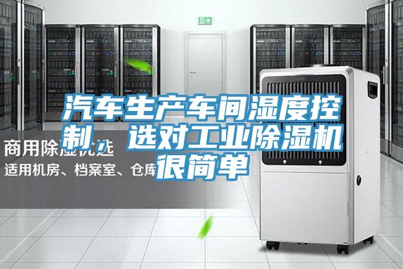 汽車生產(chǎn)車間濕度控制，選對工業(yè)除濕機很簡單