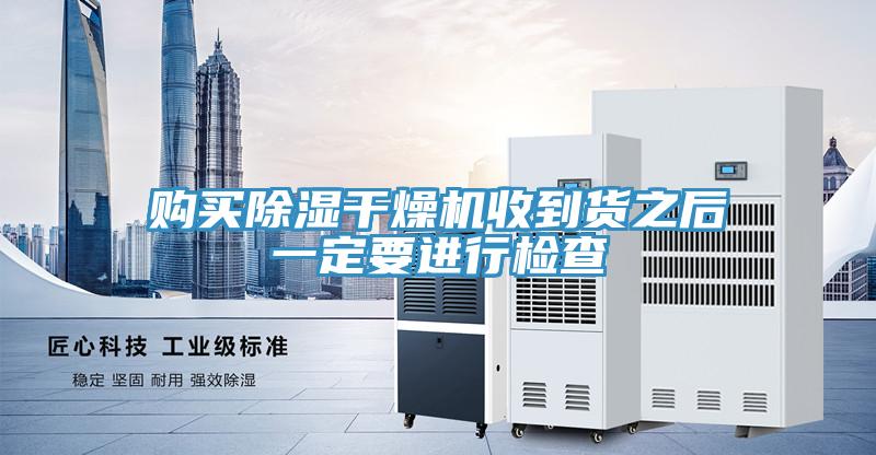 購(gòu)買(mǎi)除濕干燥機(jī)收到貨之后一定要進(jìn)行檢查