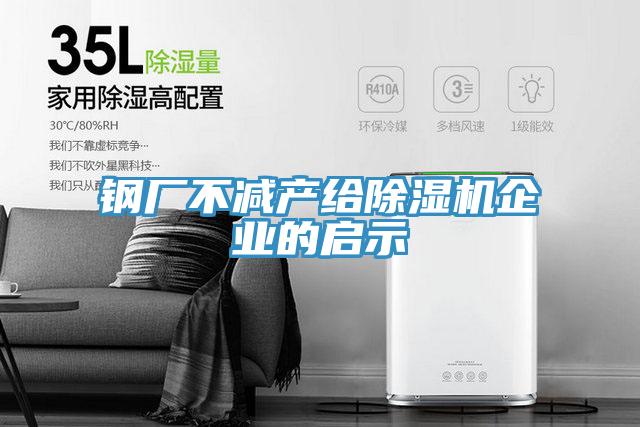 鋼廠(chǎng)不減產(chǎn)給除濕機(jī)企業(yè)的啟示