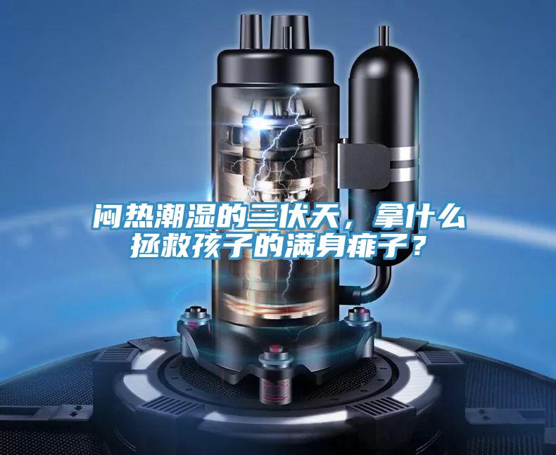 悶熱潮濕的三伏天，拿什么拯救孩子的滿身痱子？