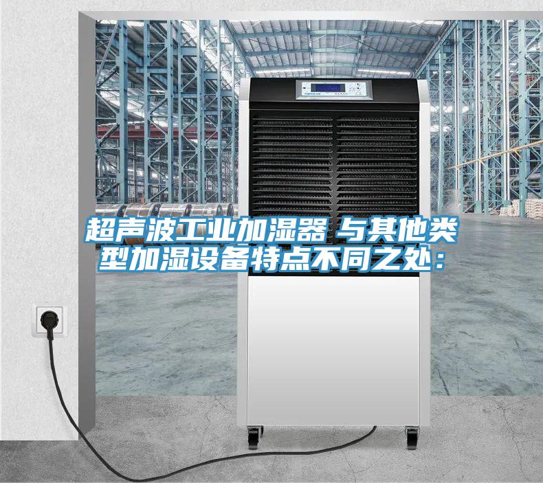 超聲波工業(yè)加濕器　與其他類型加濕設(shè)備特點不同之處：