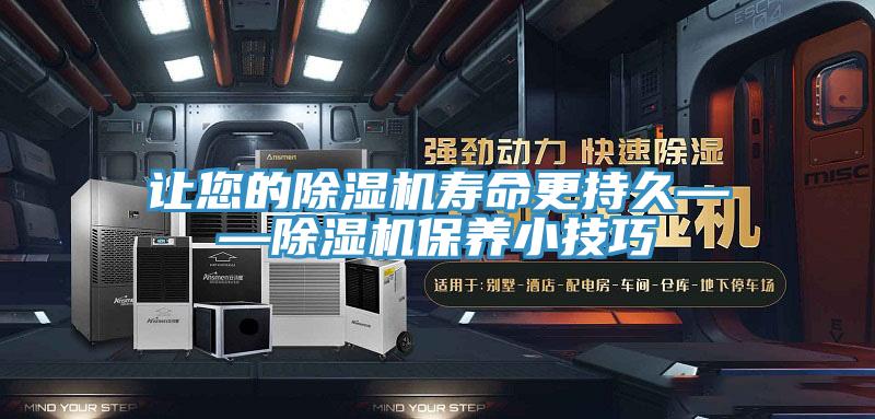 讓您的除濕機(jī)壽命更持久——除濕機(jī)保養(yǎng)小技巧