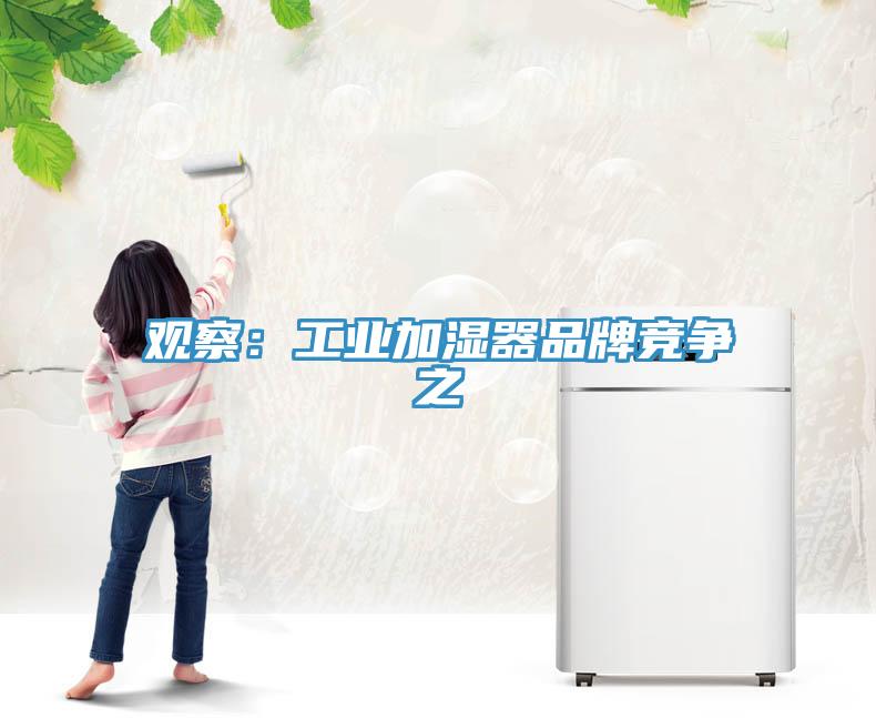 觀察：工業(yè)加濕器品牌競爭之