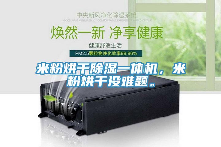 米粉烘干除濕一體機(jī)，米粉烘干沒難題。