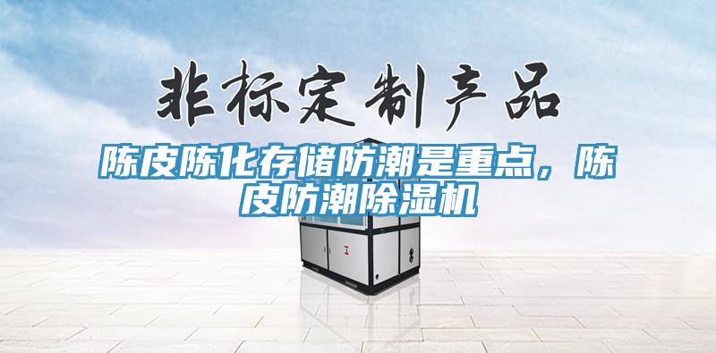 陳皮陳化存儲防潮是重點，陳皮防潮除濕機