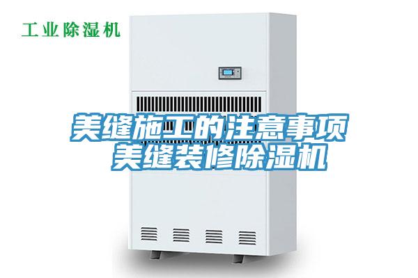 美縫施工的注意事項(xiàng) 美縫裝修除濕機(jī)