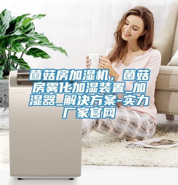 菌菇房加濕機(jī)，菌菇房霧化加濕裝置_加濕器_解決方案-實(shí)力廠家官網(wǎng)