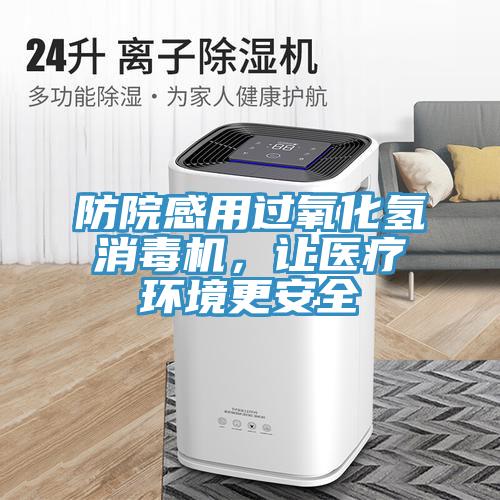 防院感用過氧化氫消毒機，讓醫(yī)療環(huán)境更安全