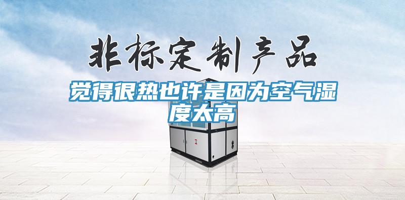 覺得很熱也許是因?yàn)榭諝鉂穸忍?></div>
								<div   id=