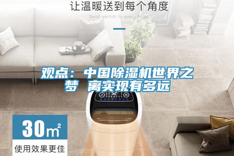 觀點(diǎn)：中國(guó)除濕機(jī)世界之夢(mèng) 離實(shí)現(xiàn)有多遠(yuǎn)