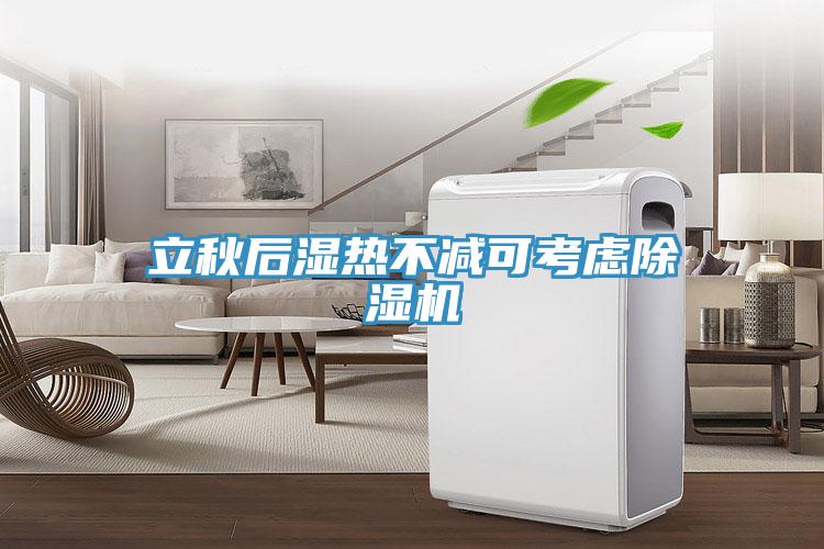 立秋后濕熱不減可考慮除濕機(jī)