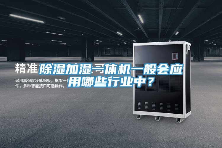除濕加濕一體機(jī)一般會應(yīng)用哪些行業(yè)中？