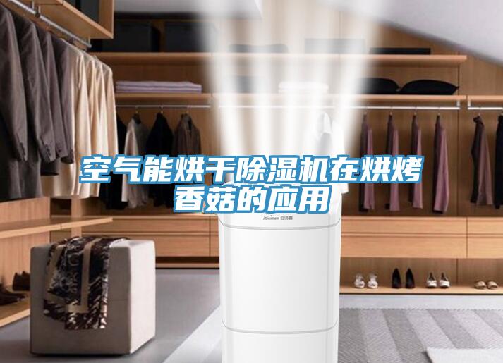 空氣能烘干除濕機在烘烤香菇的應(yīng)用