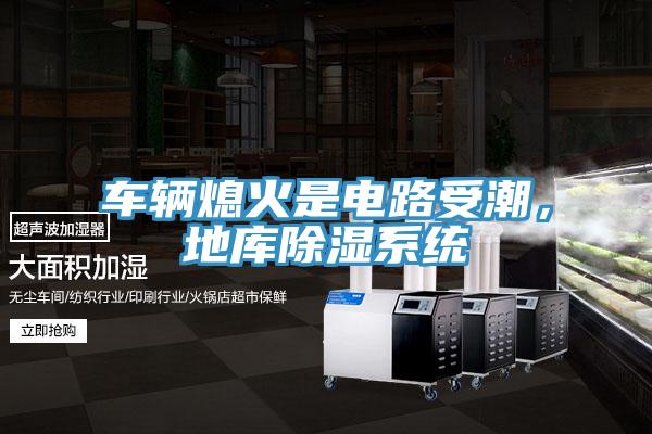 車輛熄火是電路受潮，地庫除濕系統(tǒng)