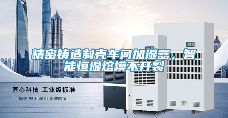 精密鑄造制殼車間加濕器，智能恒濕熔模不開裂