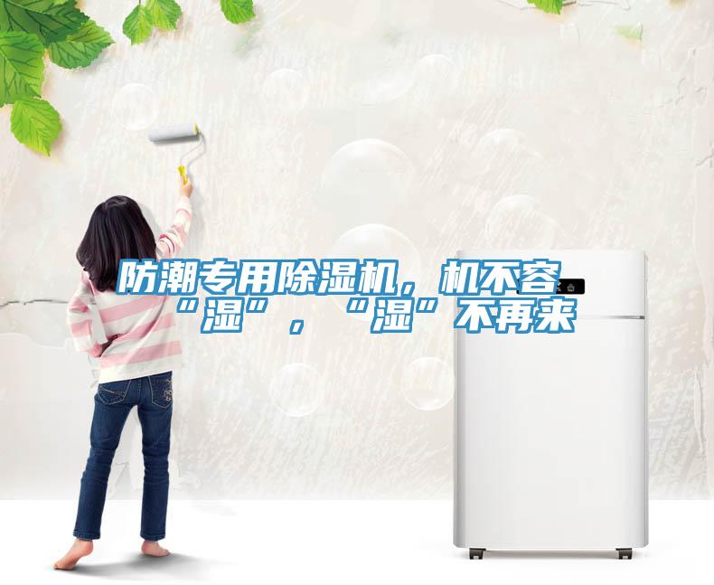 防潮專用除濕機，機不容“濕”，“濕”不再來