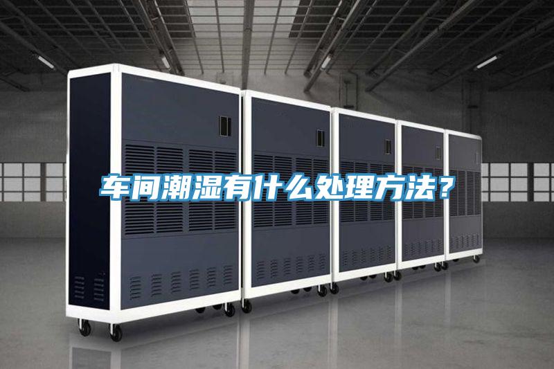 車(chē)間潮濕有什么處理方法？