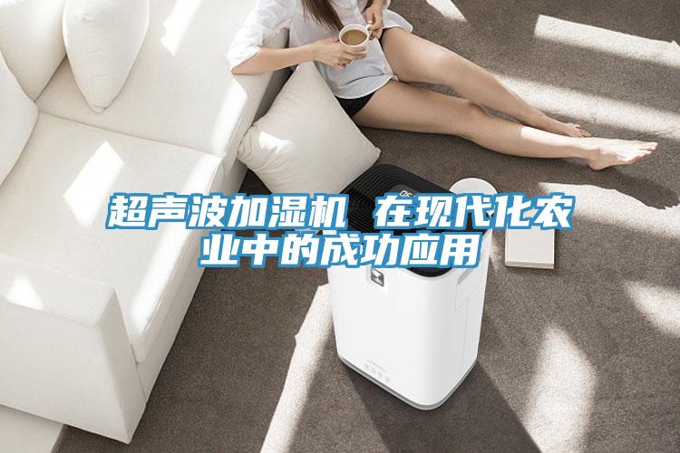 超聲波加濕機(jī) 在現(xiàn)代化農(nóng)業(yè)中的成功應(yīng)用
