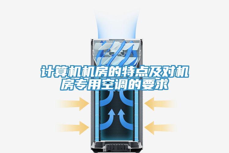 計(jì)算機(jī)機(jī)房的特點(diǎn)及對機(jī)房專用空調(diào)的要求