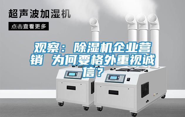 觀察：除濕機(jī)企業(yè)營(yíng)銷 為何要格外重視誠(chéng)信？
