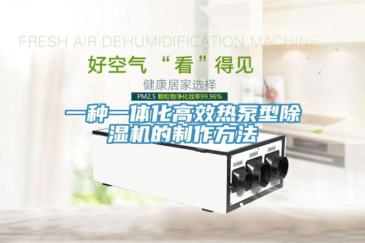 一種一體化高效熱泵型除濕機(jī)的制作方法