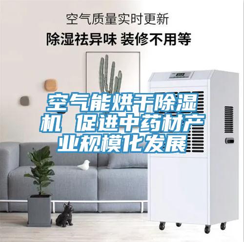 空氣能烘干除濕機 促進中藥材產(chǎn)業(yè)規(guī)模化發(fā)展