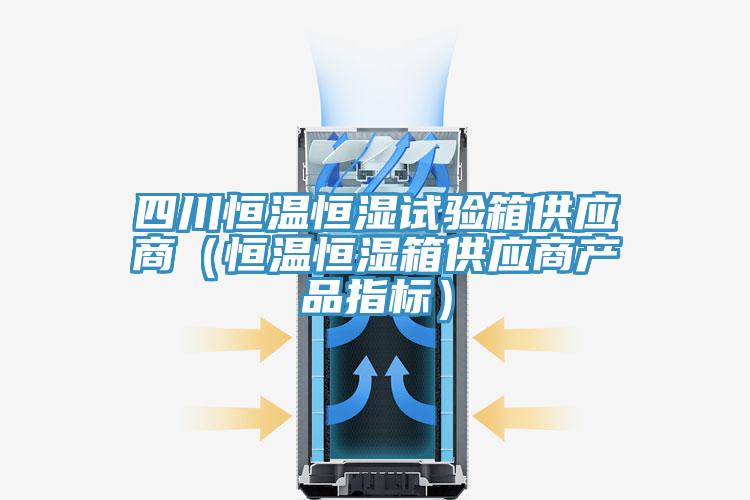 四川恒溫恒濕試驗(yàn)箱供應(yīng)商（恒溫恒濕箱供應(yīng)商產(chǎn)品指標(biāo)）