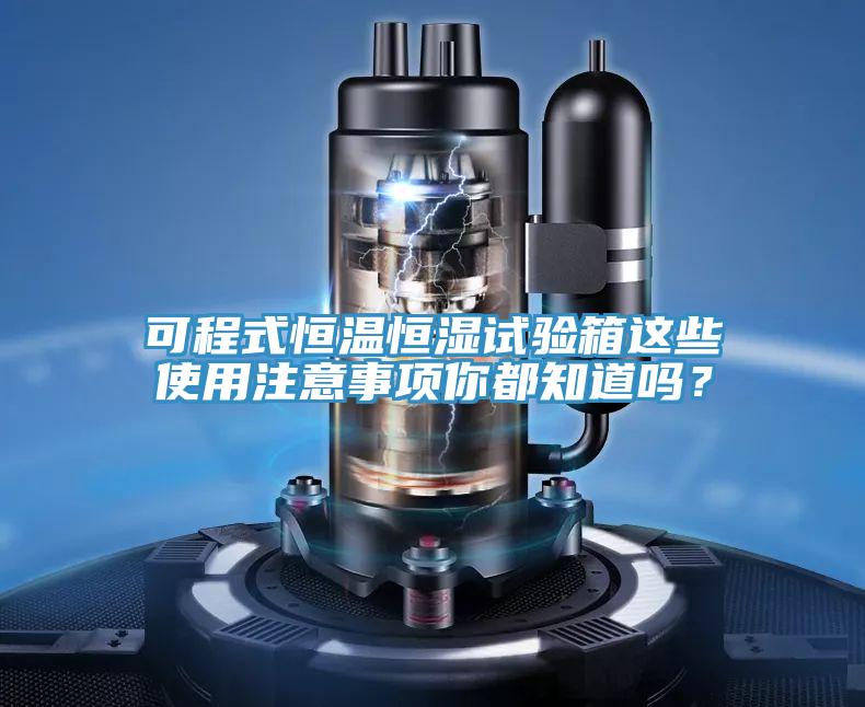 可程式恒溫恒濕試驗(yàn)箱這些使用注意事項(xiàng)你都知道嗎？