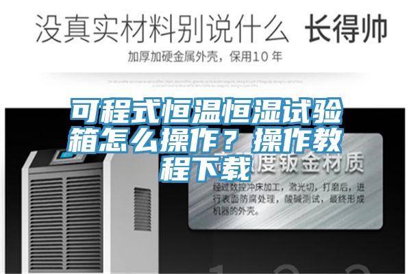 可程式恒溫恒濕試驗(yàn)箱怎么操作？操作教程下載