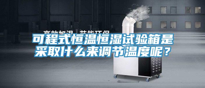 可程式恒溫恒濕試驗(yàn)箱是采取什么來調(diào)節(jié)溫度呢？