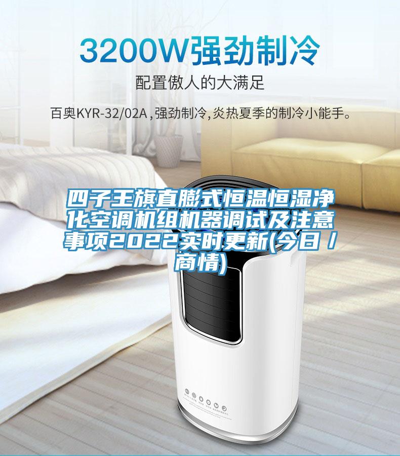 四子王旗直膨式恒溫恒濕凈化空調(diào)機(jī)組機(jī)器調(diào)試及注意事項(xiàng)2022實(shí)時更新(今日／商情)