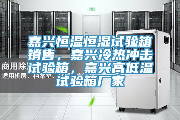 嘉興恒溫恒濕試驗(yàn)箱銷售，嘉興冷熱沖擊試驗(yàn)箱，嘉興高低溫試驗(yàn)箱廠家