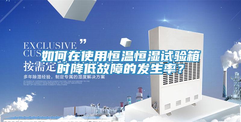 如何在使用恒溫恒濕試驗(yàn)箱時(shí)降低故障的發(fā)生率？