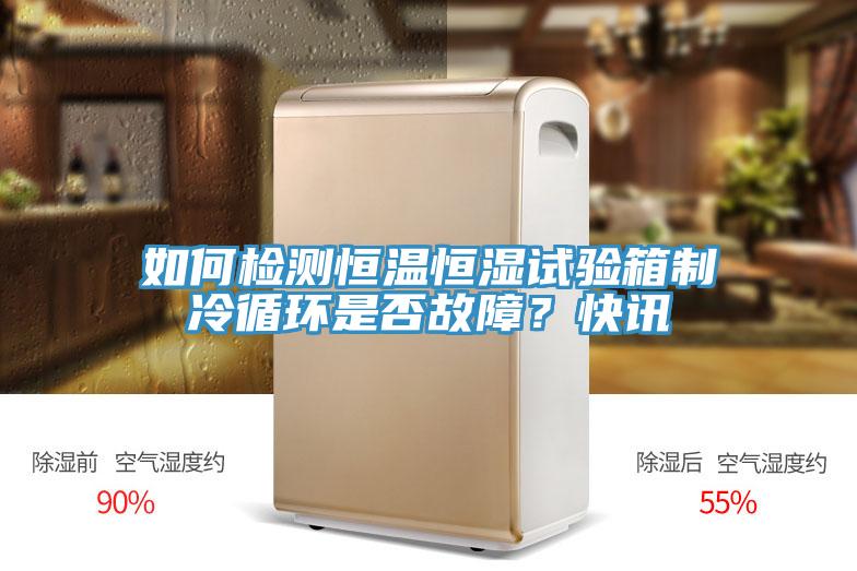 如何檢測恒溫恒濕試驗箱制冷循環(huán)是否故障？快訊
