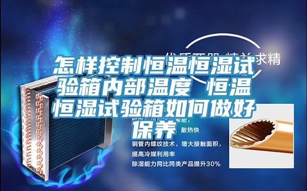 怎樣控制恒溫恒濕試驗(yàn)箱內(nèi)部溫度 恒溫恒濕試驗(yàn)箱如何做好保養(yǎng)