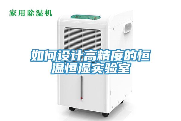 如何設(shè)計(jì)高精度的恒溫恒濕實(shí)驗(yàn)室