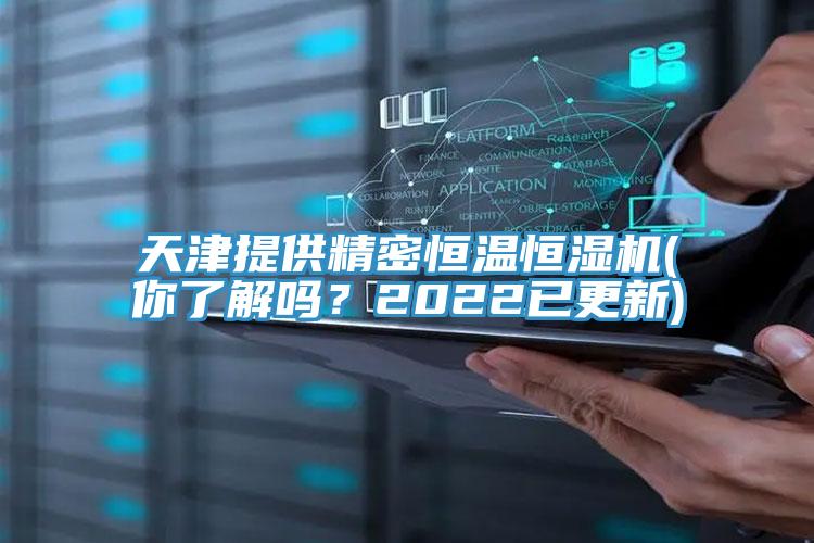 天津提供精密恒溫恒濕機(你了解嗎？2022已更新)