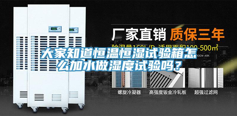 大家知道恒溫恒濕試驗(yàn)箱怎么加水做濕度試驗(yàn)嗎？