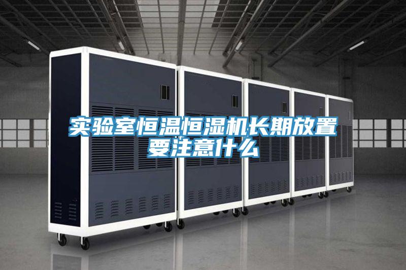 實(shí)驗(yàn)室恒溫恒濕機(jī)長(zhǎng)期放置要注意什么