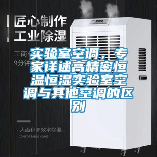實(shí)驗(yàn)室空調(diào)，專家詳述高精密恒溫恒濕實(shí)驗(yàn)室空調(diào)與其他空調(diào)的區(qū)別