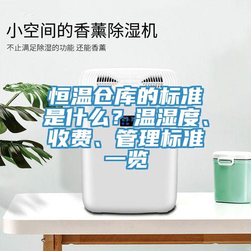 恒溫倉(cāng)庫(kù)的標(biāo)準(zhǔn)是什么？溫濕度、收費(fèi)、管理標(biāo)準(zhǔn)一覽