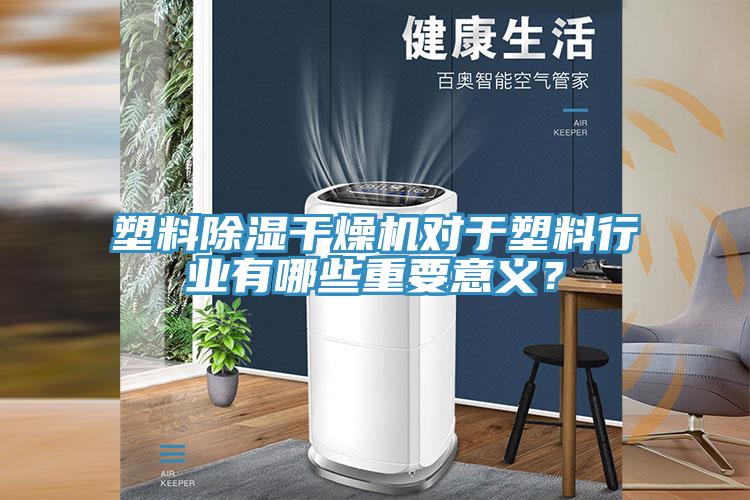 塑料除濕干燥機對于塑料行業(yè)有哪些重要意義？