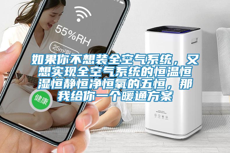 如果你不想裝全空氣系統(tǒng)，又想實(shí)現(xiàn)全空氣系統(tǒng)的恒溫恒濕恒靜恒凈恒氧的五恒，那我給你一個(gè)暖通方案