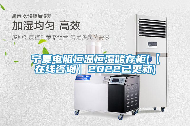 寧夏電阻恒溫恒濕儲(chǔ)存柜(【在線咨詢】2022已更新)