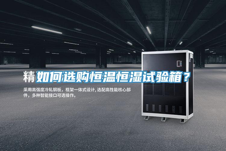如何選購(gòu)恒溫恒濕試驗(yàn)箱？
