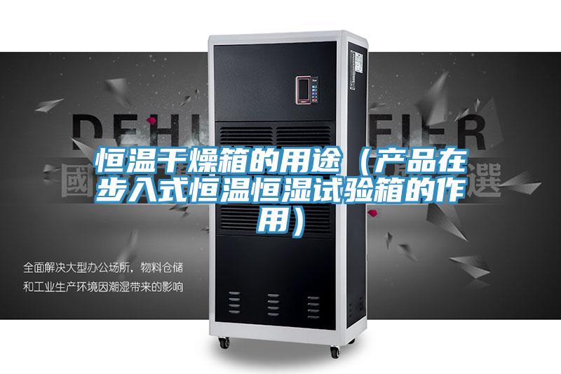 恒溫干燥箱的用途（產(chǎn)品在步入式恒溫恒濕試驗(yàn)箱的作用）