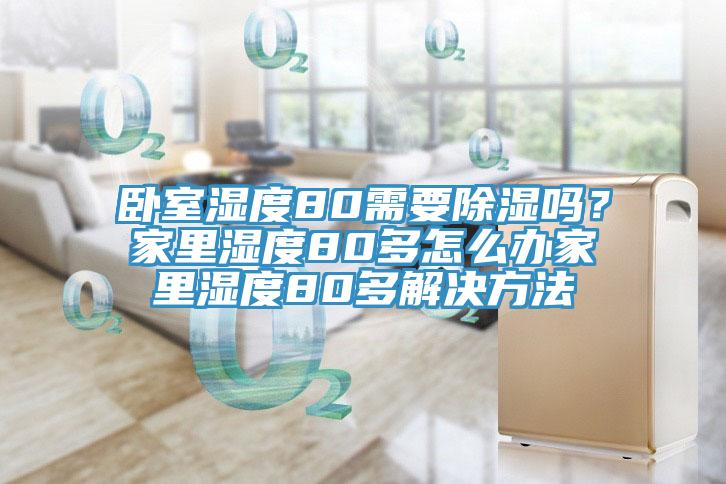 臥室濕度80需要除濕嗎？家里濕度80多怎么辦家里濕度80多解決方法
