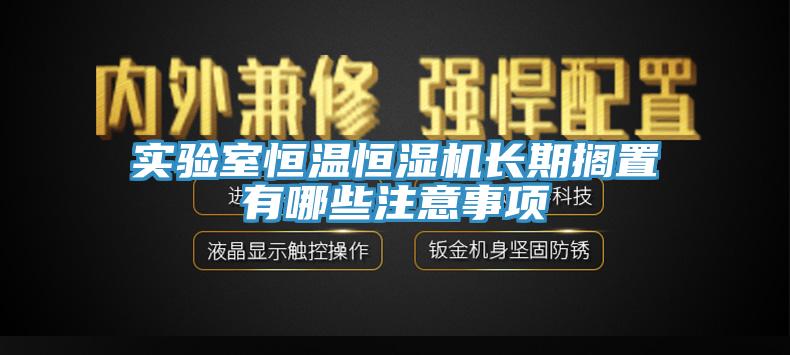 實(shí)驗(yàn)室恒溫恒濕機(jī)長(zhǎng)期擱置有哪些注意事項(xiàng)