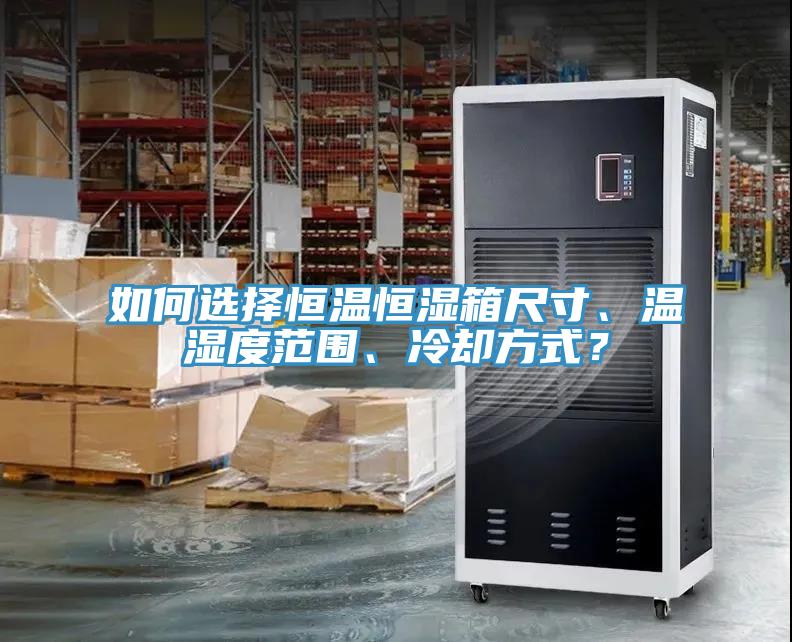 如何選擇恒溫恒濕箱尺寸、溫濕度范圍、冷卻方式？